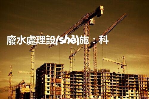 廢水處理設(shè)施：科技創(chuàng)新，打造清潔環(huán)境！